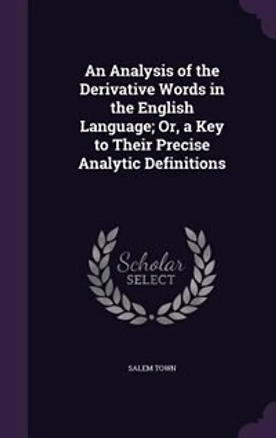 An Analysis of the Derivative Words in the English Language; Or, a Key to Their Precise Analytic Definitions