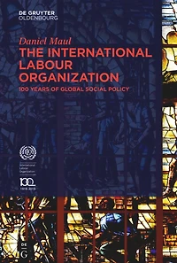 The International Labour Organization: 100 Years of Global Social Policy