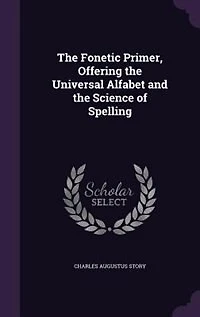 the Fonetic Primer: Offering Universal Alfabet and Science of Spelling (Classic Reprint)