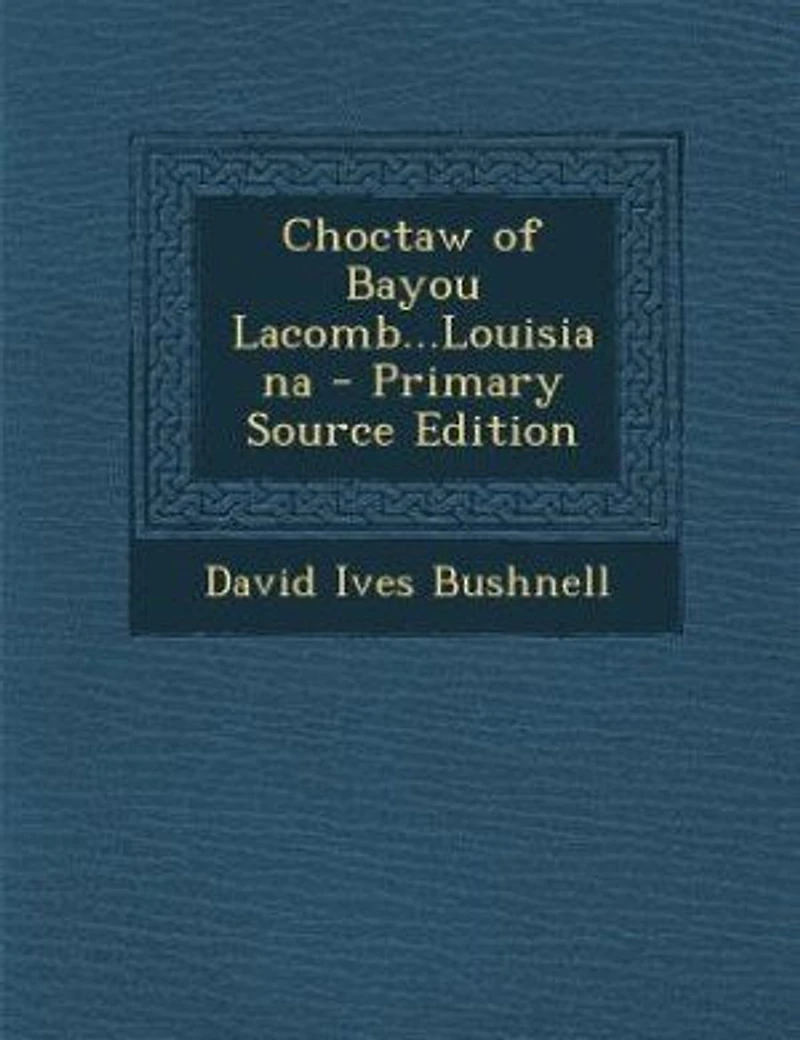 Choctaw of Bayou Lacomb...Louisiana - Primary Source Edition
