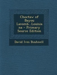 Choctaw of Bayou Lacomb...Louisiana - Primary Source Edition