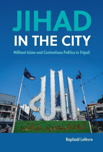 Jihad the City: Militant Islam and Contentious Politics Tripoli
