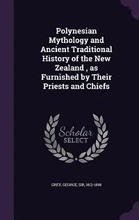 Polynesian Mythology and Ancient Traditional History of the New Zealand , as Furnished by Their Priests and Chiefs