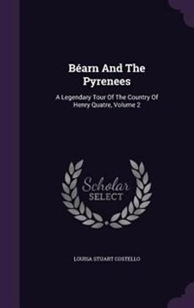 Béarn And The Pyrenees: A Legendary Tour Of The Country Of Henry Quatre, Volume 2