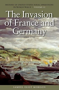 The Invasion of France and Germany, 1944-1945: History of United States Naval Operations in World War II, Volume 11