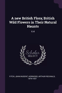 A new British Flora; Wild Flowers Their Natural Haunts: V.4