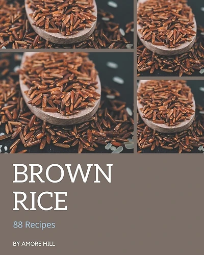 88 Brown Rice Recipes: Making More Memories in your Kitchen with Brown Rice Cookbook!