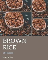 88 Brown Rice Recipes: Making More Memories in your Kitchen with Brown Rice Cookbook!