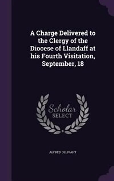 A Charge Delivered to the Clergy of the Diocese of Llandaff at his Fourth Visitation, September, 18