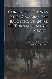 Chronique D'arras Et De Cambrai, Par Balderic, Chantre De Térouane Au Xie Siècle...