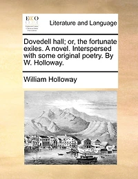 Dovedell Hall; or, the Fortunate Exiles. A Novel. Interspersed With Some Original Poetry. By W. Holloway