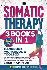 The Somatic Therapy Handbook, Workbook & Toolbox (3 Books in 1): The Only Holistic Healing Guide Beginners Need to Easily Master Nervous System Regulation for Trauma Healing & Lasting Stress Relief