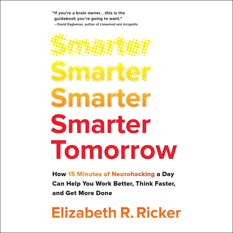 Smarter Tomorrow: How 15 Minutes Of Neurohacking A Day Can Help You Work Better, Think Faster, And Get More Done
