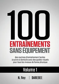 100 Entraînements Sans Équipement Vol. 1: des routines d'entraînement faciles à suivre à domicile avec des guides visuels pour tous les niveaux de forme physique