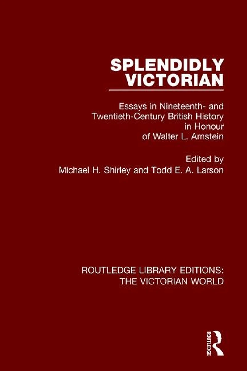 Splendidly Victorian: Essays Nineteenth- And Twentieth-century British History Honour Of Walter L. Arnstein