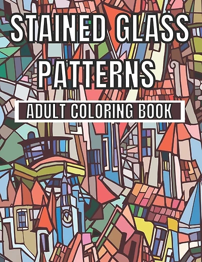 Stained Glass Patterns Adult Coloring Book: An Adult Coloring Book Amazing Stained Glass Patterns Stress Relieving Designs for Adults Relaxation