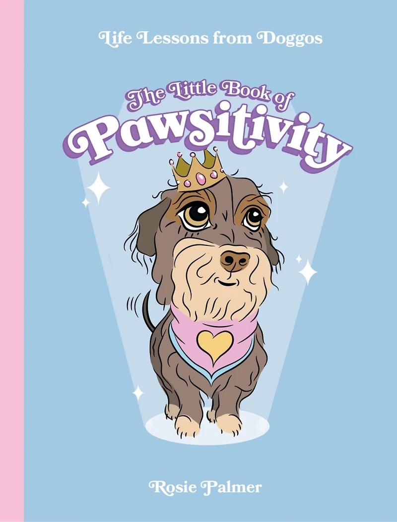 The Little Book of Pawsitivity: Pawsitive Vibes, Life Lessons and Happiness Hacks We Can Learn From Our Four-Legged Friends