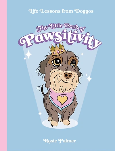The Little Book of Pawsitivity: Pawsitive Vibes, Life Lessons and Happiness Hacks We Can Learn From Our Four-Legged Friends