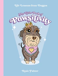 The Little Book of Pawsitivity: Pawsitive Vibes, Life Lessons and Happiness Hacks We Can Learn From Our Four-Legged Friends