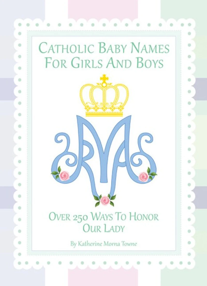 Catholic Baby Names for Girls and Boys: 250 Ways to Honor Mary