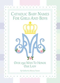 Catholic Baby Names for Girls and Boys: 250 Ways to Honor Mary