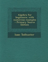 Algebra for beginners; with numerous examples  - Primary Source Edition