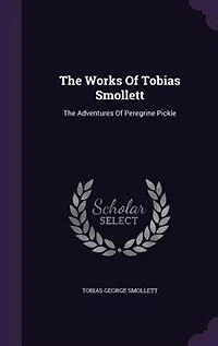 The Works Of Tobias Smollett: The Adventures Of Peregrine Pickle