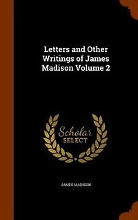 Letters and Other Writings of James Madison Volume 2