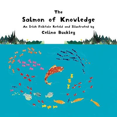 The Salmon of Knowledge: An Irish Folktale Retold and Illustrated by Celina Buckley