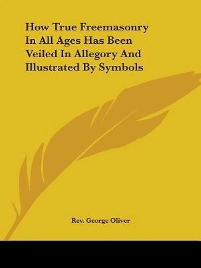 How True Freemasonry In All Ages Has Been Veiled In Allegory And Illustrated By Symbols