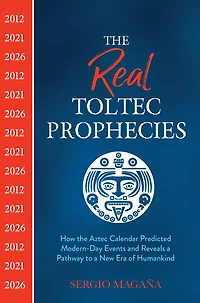 The Real Toltec Prophecies: How Aztec Calendar Predicted Modern-day Events And Reveals A Pathway To New Era Of Humankind