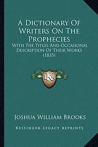 A Dictionary Of Writers On The Prophecies: With The Titles And Occasional Description Of Their Works (1835)