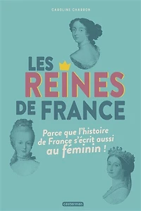 Les reines de France: parce que l'histoire France s'écrit aussi au féminin !
