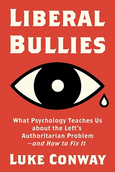 Liberal Bullies: What Psychology Teaches Us about the Left's Authoritarian Problem—and How to Fix It