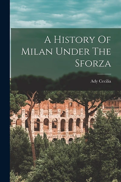 A History Of Milan Under The Sforza