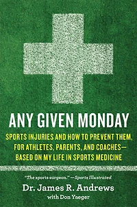 Any Given Monday: Sports Injuries and How to Prevent Them for Athletes, Parents, Coaches - Based on My Life Medicine