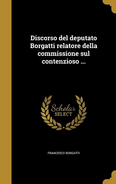 Discorso del deputato Borgatti relatore della commissione sul contenzioso ...