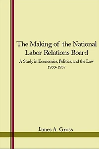 the Making of National Labor Relations Board: A Study Economics, Politics, and Law 1933-1937