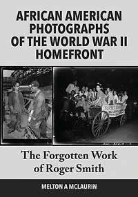 African American Photographs of the World War II Home Front: The Forgotten Work of Roger Smith