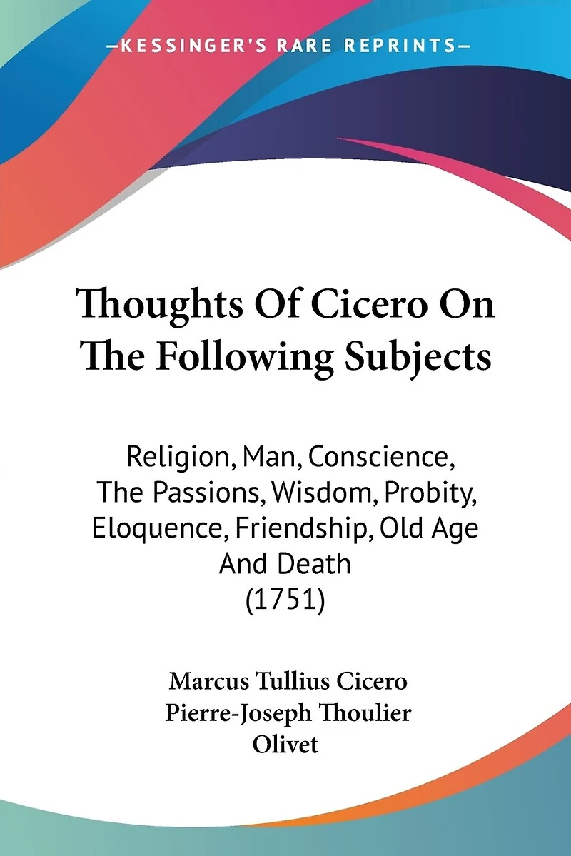 Thoughts Of Cicero On The Following Subjects: Religion, Man, Conscience, The Passions, Wisdom, Probity, Eloquence, Friendship, Old Age And Death (1751)