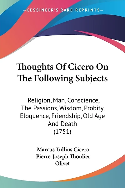 Thoughts Of Cicero On The Following Subjects: Religion, Man, Conscience, The Passions, Wisdom, Probity, Eloquence, Friendship, Old Age And Death (1751)