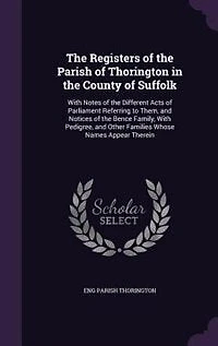 the Registers of Parish Thorington County Suffolk, With Notes Different Acts Parliament Referring to Them, and Notices Bence Family, Pedigree, Other Families Whose Names Appear Therein