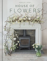 the House of Flowers: 25 floristry projects to bring magic flowers into your home