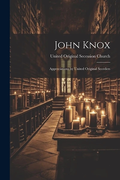 John Knox: Appreciations by United Original Seceders