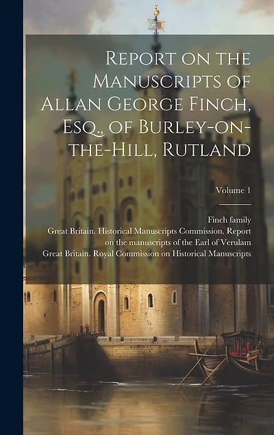 Report on the Manuscripts of Allan George Finch, Esq., of Burley-on-the-Hill, Rutland; Volume 1