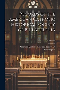 Records of the American Catholic Historical Society of Philadelphia; Volume 20