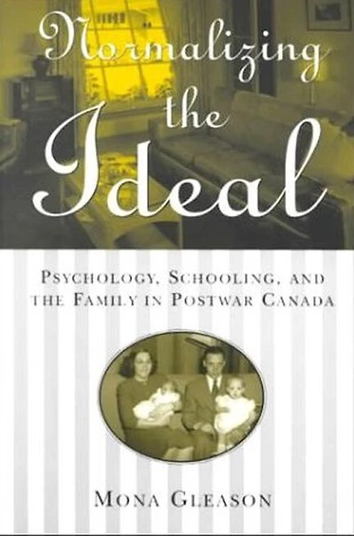 Normalizing the Ideal: Psychology, Schooling, and Family Postwar Canada