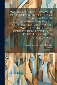 Maximes D'etat, Ou Testament Politique D'armand Du Plessis, Cardinal Duc De Richelieu...(par Paul Hay Du Chastelet, Éd. Par Fr.- Louis-claude Marini Dit Marin. Suivi D'"observations Historiques Par Et. Lauréault De Foncemagne)...