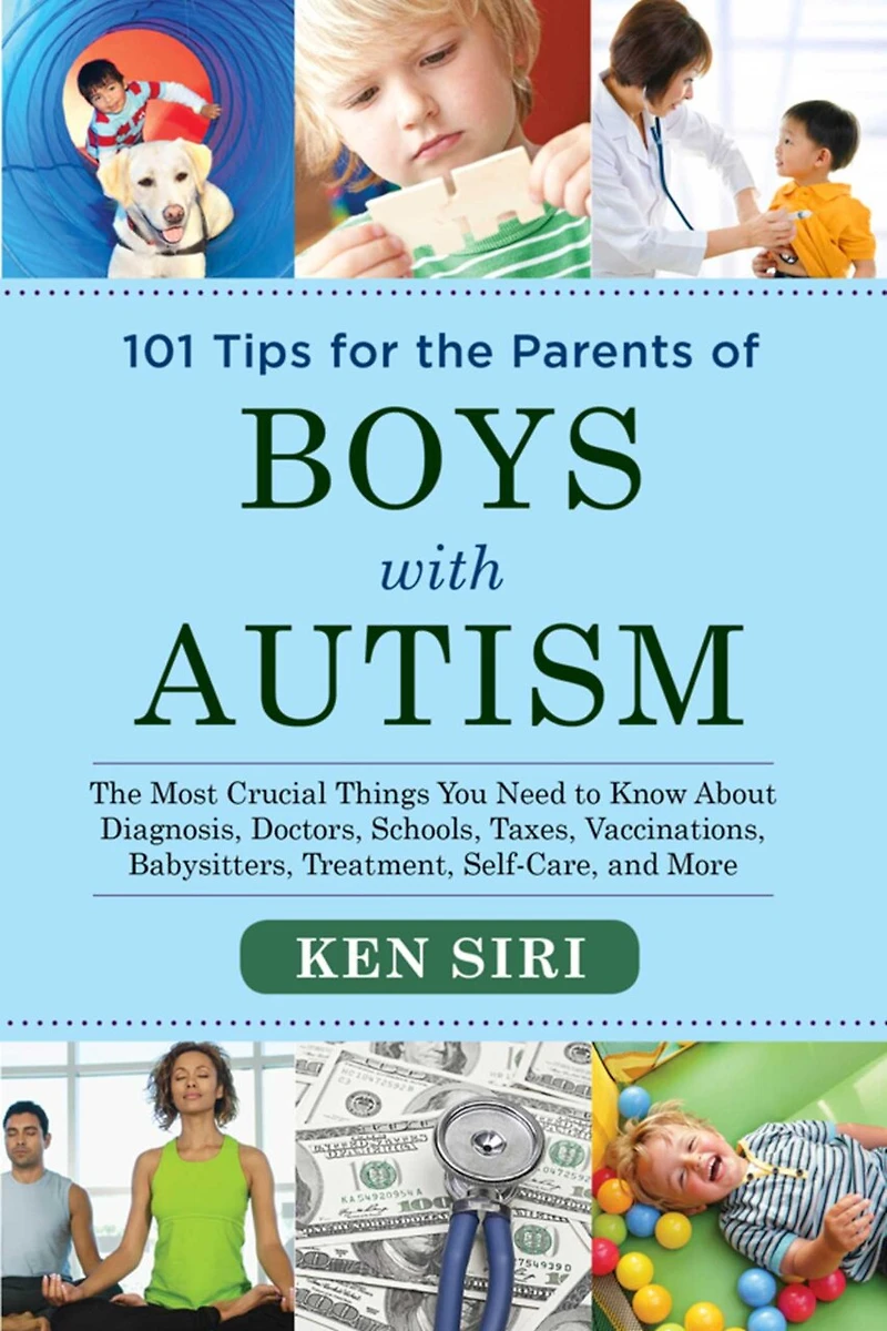 101 Tips for The Parents of Boys with Autism: Most Crucial Things You Need to Know About Diagnosis, Doctors, Schools, Taxes, Vaccinations, Babysitters, Treatment, Food, Self-Care, and More