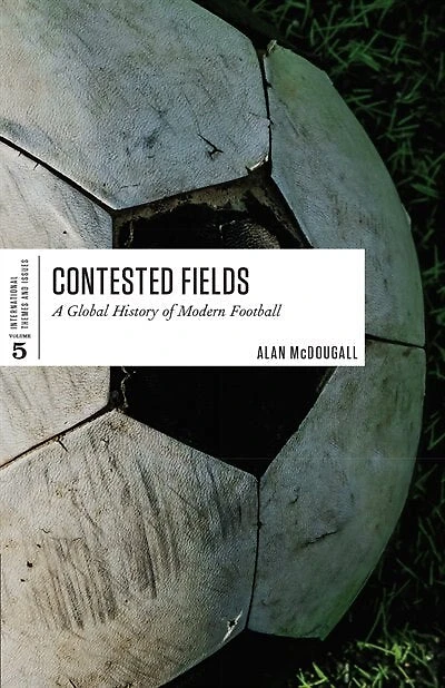Contested Fields: A Global History Of Modern Football